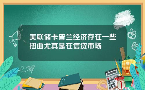 美联储卡普兰经济存在一些扭曲尤其是在信贷市场