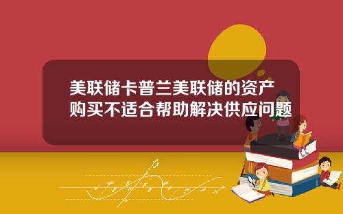 美联储卡普兰美联储的资产购买不适合帮助解决供应问题