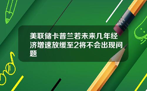 美联储卡普兰若未来几年经济增速放缓至2将不会出现问题