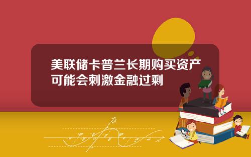 美联储卡普兰长期购买资产可能会刺激金融过剩