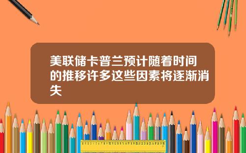 美联储卡普兰预计随着时间的推移许多这些因素将逐渐消失