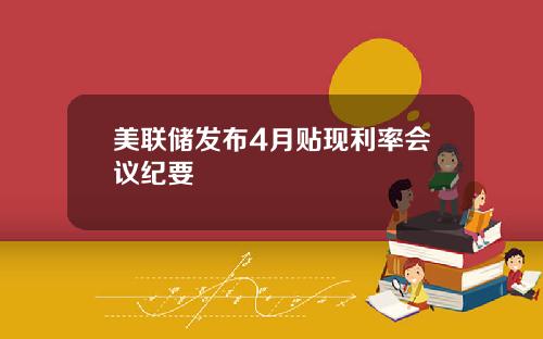 美联储发布4月贴现利率会议纪要