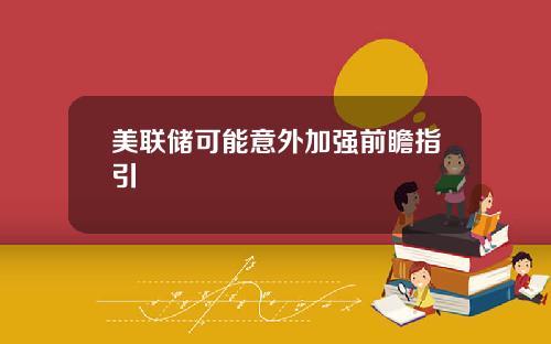 美联储可能意外加强前瞻指引