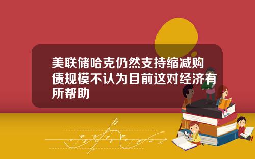 美联储哈克仍然支持缩减购债规模不认为目前这对经济有所帮助