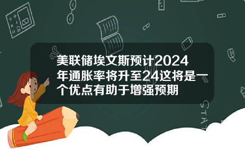 美联储埃文斯预计2024年通胀率将升至24这将是一个优点有助于增强预期