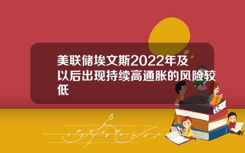 美联储埃文斯2022年及以后出现持续高通胀的风险较低