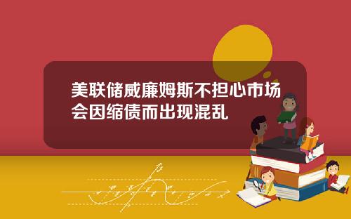 美联储威廉姆斯不担心市场会因缩债而出现混乱