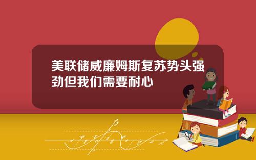 美联储威廉姆斯复苏势头强劲但我们需要耐心