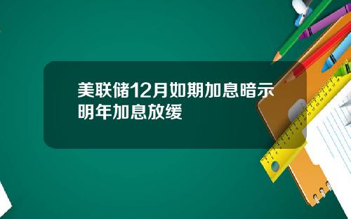 美联储12月如期加息暗示明年加息放缓