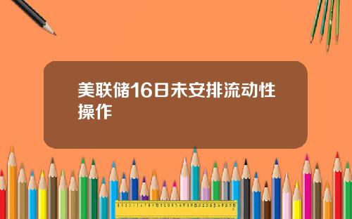 美联储16日未安排流动性操作