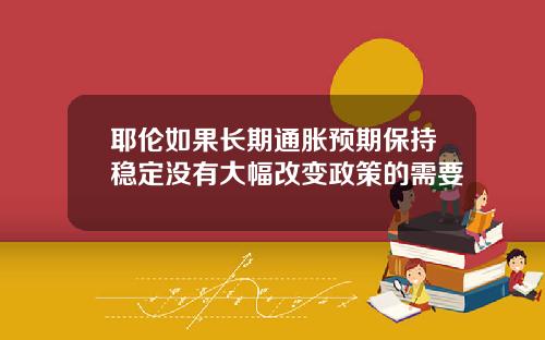 耶伦如果长期通胀预期保持稳定没有大幅改变政策的需要