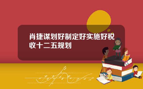肖捷谋划好制定好实施好税收十二五规划