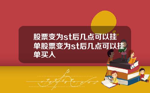 股票变为st后几点可以挂单股票变为st后几点可以挂单买入