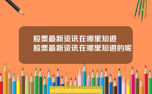 股票最新资讯在哪里知道 股票最新资讯在哪里知道的呢