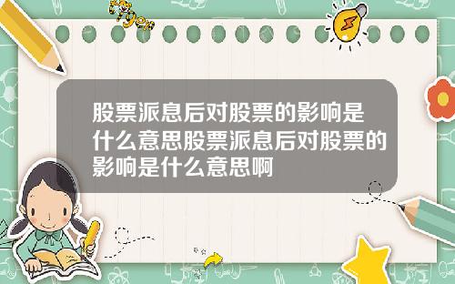 股票派息后对股票的影响是什么意思股票派息后对股票的影响是什么意思啊