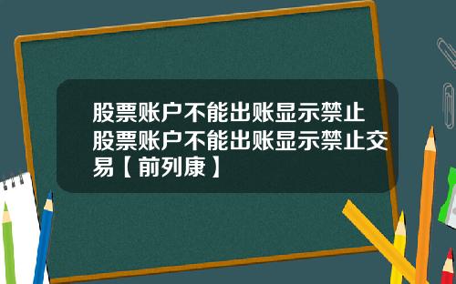 股票账户不能出账显示禁止股票账户不能出账显示禁止交易【前列康】