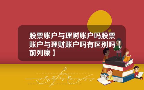 股票账户与理财账户吗股票账户与理财账户吗有区别吗【前列康】