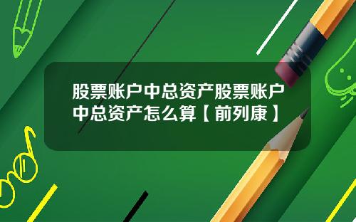 股票账户中总资产股票账户中总资产怎么算【前列康】