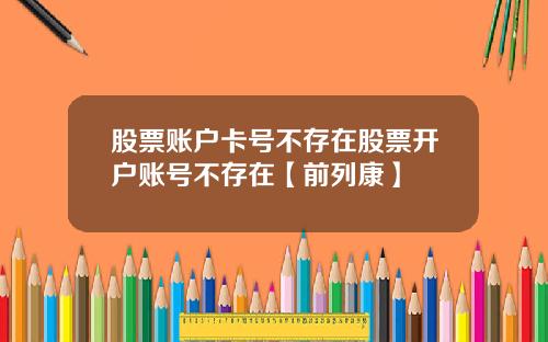 股票账户卡号不存在股票开户账号不存在【前列康】