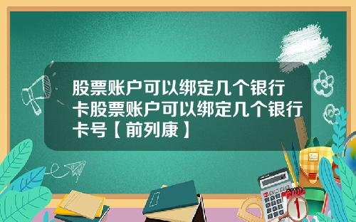 股票账户可以绑定几个银行卡股票账户可以绑定几个银行卡号【前列康】