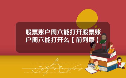 股票账户周六能打开股票账户周六能打开么【前列康】