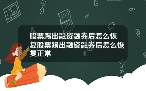 股票踢出融资融券后怎么恢复股票踢出融资融券后怎么恢复正常