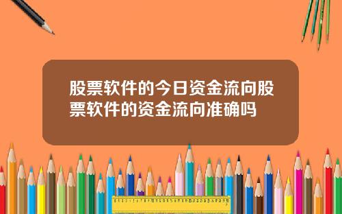 股票软件的今日资金流向股票软件的资金流向准确吗