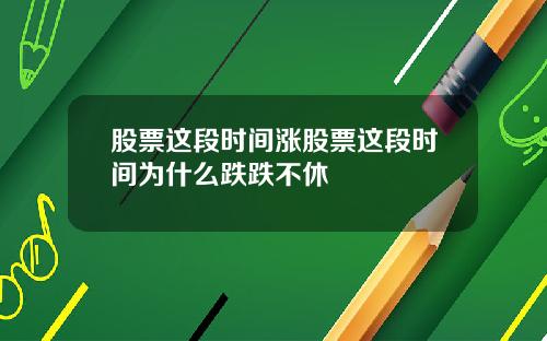 股票这段时间涨股票这段时间为什么跌跌不休