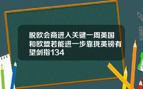 脱欧会商进入关键一周英国和欧盟若能进一步靠拢英镑有望剑指134