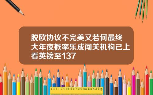 脱欧协议不完美又若何最终大年夜概率乐成闯关机构已上看英镑至137