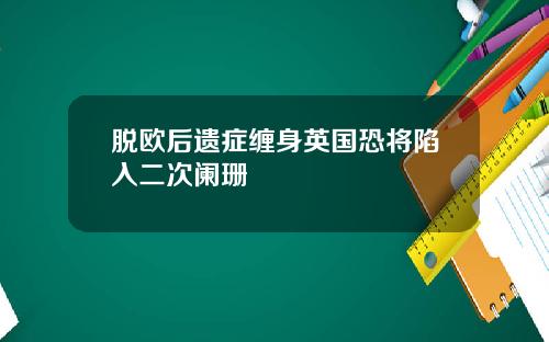 脱欧后遗症缠身英国恐将陷入二次阑珊