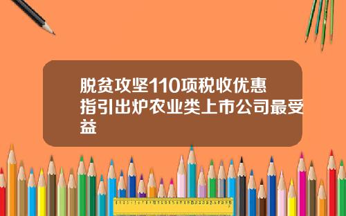 脱贫攻坚110项税收优惠指引出炉农业类上市公司最受益