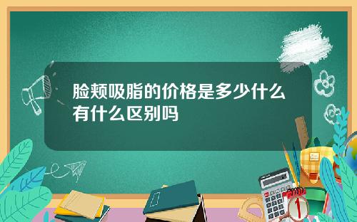 脸颊吸脂的价格是多少什么有什么区别吗