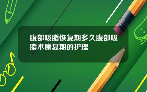 腹部吸脂恢复期多久腹部吸脂术康复期的护理