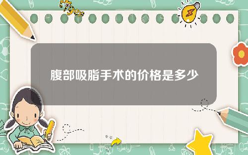 腹部吸脂手术的价格是多少