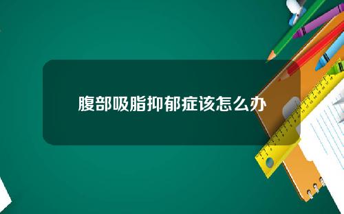 腹部吸脂抑郁症该怎么办