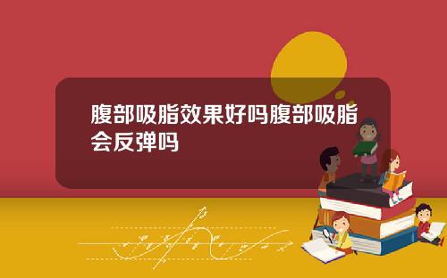腹部吸脂效果好吗腹部吸脂会反弹吗