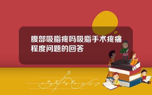 腹部吸脂疼吗吸脂手术疼痛程度问题的回答