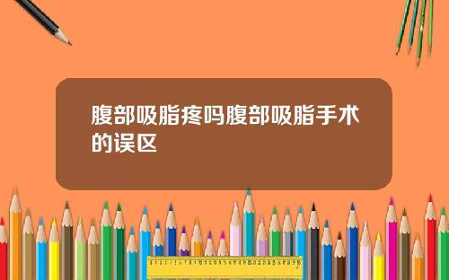 腹部吸脂疼吗腹部吸脂手术的误区