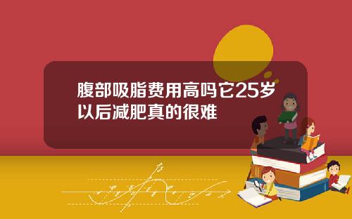 腹部吸脂费用高吗它25岁以后减肥真的很难