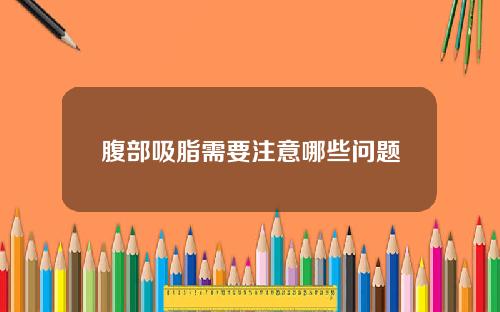 腹部吸脂需要注意哪些问题