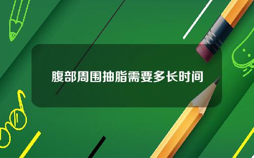 腹部周围抽脂需要多长时间