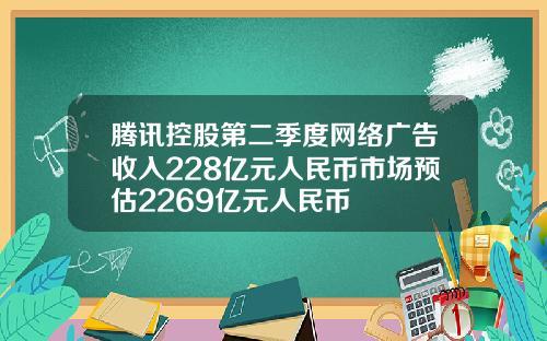 腾讯控股第二季度网络广告收入228亿元人民币市场预估2269亿元人民币