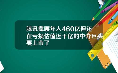 腾讯撑腰年入460亿但还在亏损估值近千亿的中介巨头要上市了