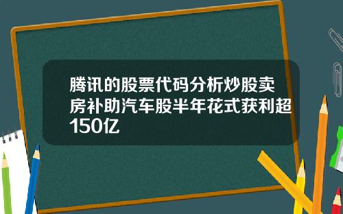 腾讯的股票代码分析炒股卖房补助汽车股半年花式获利超150亿
