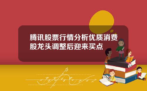 腾讯股票行情分析优质消费股龙头调整后迎来买点