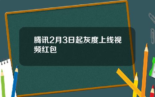 腾讯2月3日起灰度上线视频红包