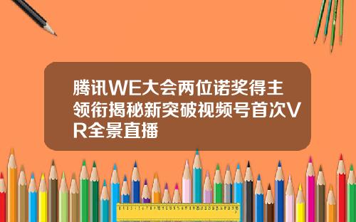 腾讯WE大会两位诺奖得主领衔揭秘新突破视频号首次VR全景直播