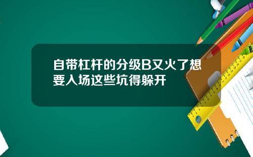 自带杠杆的分级B又火了想要入场这些坑得躲开