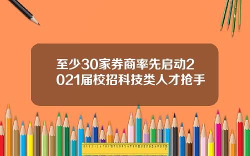 至少30家券商率先启动2021届校招科技类人才抢手